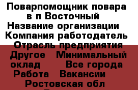 Поварпомощник повара в п.Восточный › Название организации ­ Компания-работодатель › Отрасль предприятия ­ Другое › Минимальный оклад ­ 1 - Все города Работа » Вакансии   . Ростовская обл.,Донецк г.